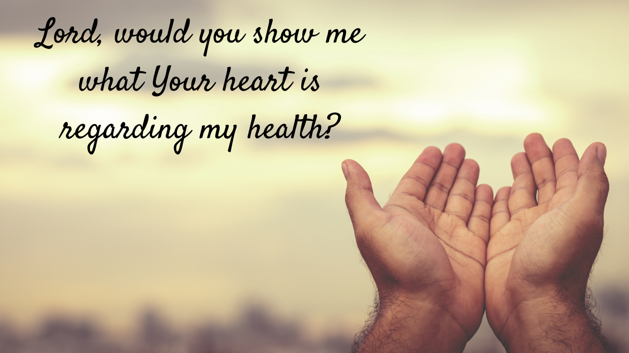 Lord, would you show me what Your heart is regarding my health?