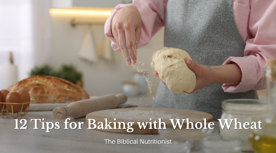 12 Tips for Baking with Whole Wheat from The Biblical Nutritionist